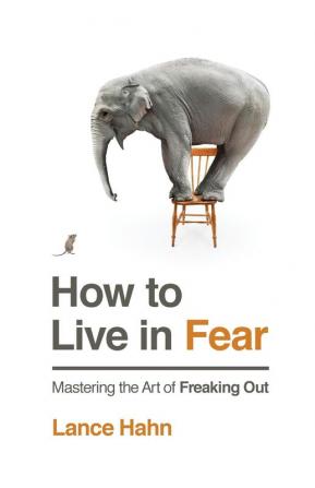 How to Live in Fear: Mastering the Art of Freaking Out