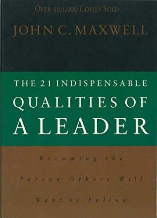 The 21 Indispensable Qualities of a Leader: Becoming the Person Others Will Want to Follow