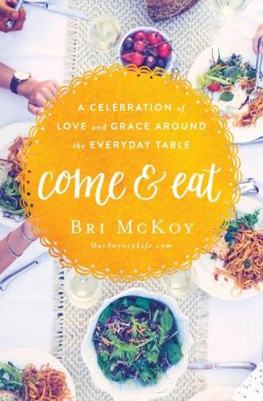 Come and Eat: A Celebration of Love and Grace Around the Everyday Table