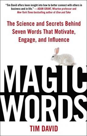 Magic Words The Science and Secrets Behind Seven Words That Motivate Engage and Influence