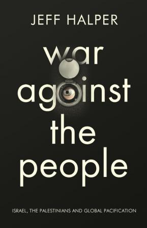 War Against the People: Israel the Palestinians and Global Pacification