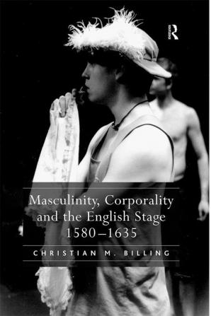 Masculinity Corporality and the English Stage 1580–1635