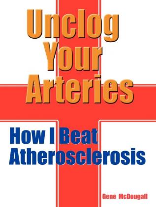 Unclog Your Arteries: How I Beat Atheroslerosis