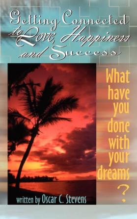 Getting Connected to Love Happiness & Success: What Have You Done with Your Dreams?