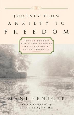 Journey from Anxiety to Freedom: Moving Beyond Panic and Phobias and Learning to Trust Yourself