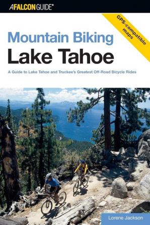 Mountain Biking Lake Tahoe: A Guide To Lake Tahoe And Truckee's Greatest Off-Road Bicycle Rides (Regional Mountain Biking Series)