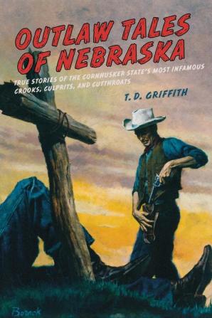 Outlaw Tales of Nebraska: True Stories Of The Cornhusker State's Most Infamous Crooks Culprits And Cutthroats