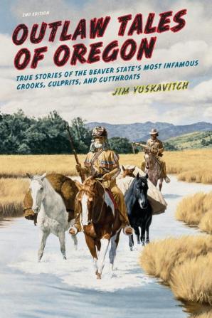 Outlaw Tales of Oregon: True Stories of the Beaver State's Most Infamous Crooks Culprits And Cutthroats