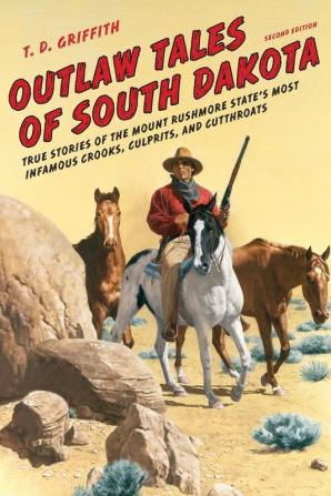 Outlaw Tales of South Dakota: True Stories of the Mount Rushmore State's Most Infamous Crooks Culprits and Cutthroats