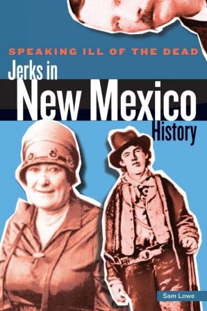 Speaking Ill of the Dead: Jerks in New Mexico History: Jerks in New Mexico History First Edition (Speaking Ill of the Dead: Jerks in Histo)