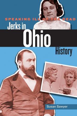 Speaking Ill of the Dead: Jerks in Ohio History (Speaking Ill of the Dead: Jerks in Histo)