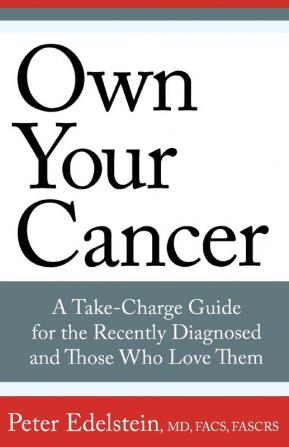 Own Your Cancer: A Take-Charge Guide For The Recently Diagnosed And Those Who Love Them