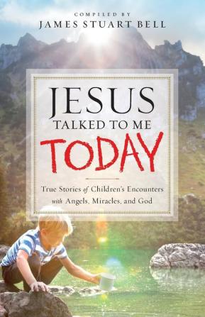 Jesus Talked to Me Today: True Stories of Children's Encounters with Angels Miracles and God