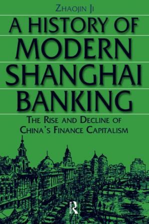 History of Modern Shanghai Banking: The Rise and Decline of China's Financial Capitalism