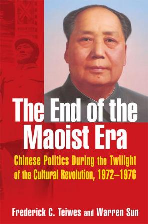 End of the Maoist Era: Chinese Politics During the Twilight of the Cultural Revolution 1972-1976