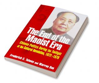 End of the Maoist Era: Chinese Politics During the Twilight of the Cultural Revolution 1972-1976