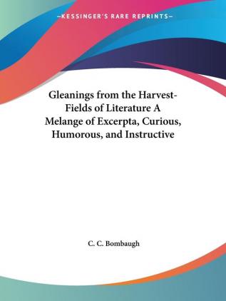 Gleanings from the Harvest-fields of Literature a Melange of Excerpta Curious Humorous and Instructive (1870)