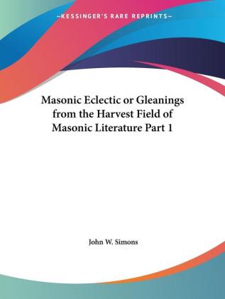 Masonic Eclectic or Gleanings from the Harvest Field of Masonic Literature 1865: v. I (Masonic Eclectic or Gleanings from the Harvest Field of Masonic Literature Vol. I (1865))