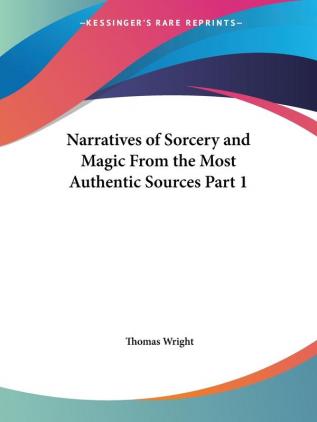 Narratives of Sorcery & Magic from the Most Authentic Sources 1851: v. 1 (Narratives of Sorcery & Magic from the Most Authentic Sources Vol. 1 (1851))