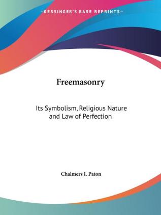 Freemasonry: Its Symbolism Religious Nature and Law of Perfection: Its Symbolism Religious Nature & Law of Perfection