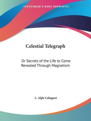 Celestial Telegraph: or Secrets of the Life to Come Revealed through Magnetism