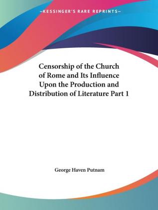 Censorship of the Church of Rome and Its Influence upon the Production and Distribution of Literature Vol. 1 (1906)