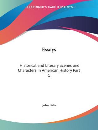 Essays: Historical and Literary (Scenes and Characters in American History) Vol. 1 (1902): Historical and Literary Scenes and Characters in American History Part 1