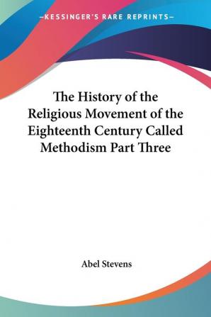 The History of the Religious Movement of the Eighteenth Century Called Methodism Part Three