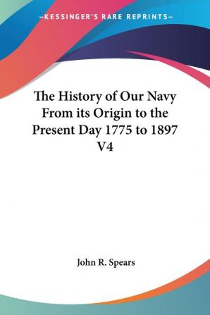 The History of Our Navy From Its Origin to the Present Day 1775 to 1897 V4