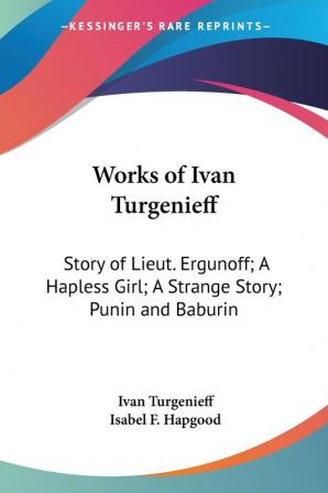 Works of Ivan Turgenieff: Story of Lieut. Ergunoff; A Hapless Girl; A Strange Story; Punin and Baburin