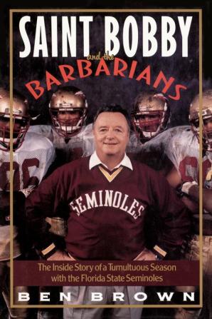 Saint Bobby and the Barbarians: The Inside Story of a Tumultuous Season with the Florida State Seminoles