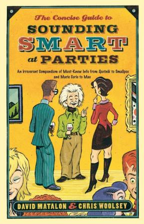 The Concise Guide to Sounding Smart at Parties: An Irreverent Compendium of Must-Know Info from Sputnik to Smallpox and Marie Curie to Mao