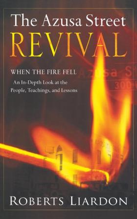 Azusa Street Revival: When the Fire Fell-An In-Depth Look at the People Teachings and Lessons