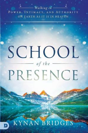 School of the Presence: Walking in Power Intimacy and Authority on Earth as it is in Heaven