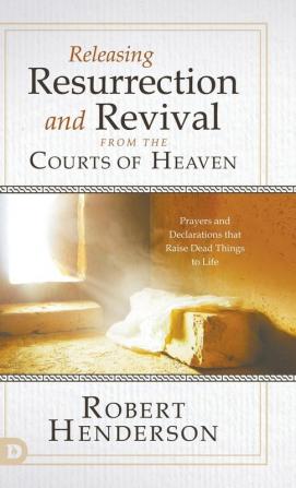 Releasing Resurrection and Revival from the Courts of Heaven: Prayers and Declarations That Raise Dead Things to Life