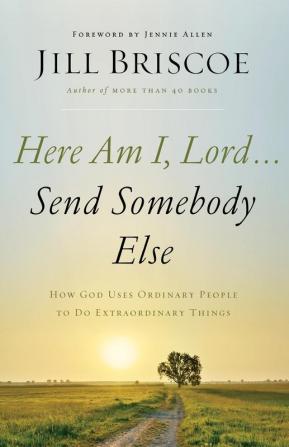 Here Am I Lord...Send Somebody Else: How God Uses Ordinary People to Do Extraordinary Things