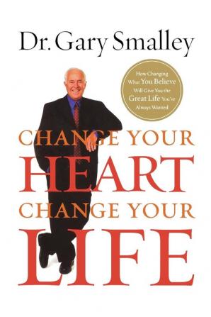 Change Your Heart Change Your Life: How Changing What You Believe Will Give You the Great Life You've Always Wanted