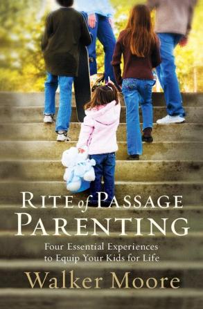 Rite of Passage Parenting: Four Essential Experiences to Equip Your Kids for Life