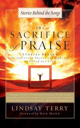 The Sacrifice of Praise: Stories Behind the Greatest Praise and Worship Songs of All Time (Stories Behind the Songs)