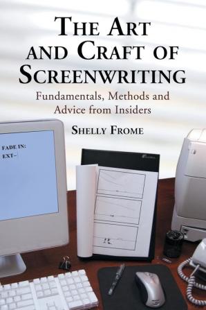 The Art and Craft of Screenwriting: Fundamentals Methods and Advice from Insiders