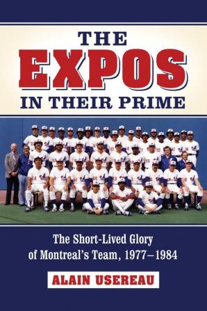 The Expos in Their Prime: The Short-Lived Glory of Montreal's Team 1977-1984