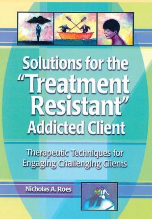 Solutions for the Treatment Resistant Addicted Client