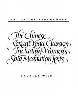 Art of the Bedchamber: The Chinese Sexual Yoga Classics Including Women's Solo Meditation Texts