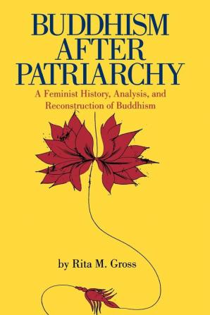 Buddhism After Patriarchy: A Feminist History Analysis and Reconstruction of Buddhism