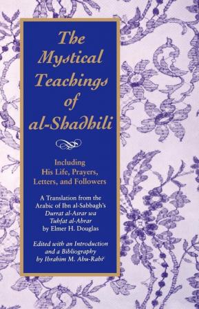 The Mystical Teachings of al-Shadhili: Including His Life Prayers Letters and Followers. A Translation from the Arabic of Ibn al-Sabbagh's Durrat al-Asrar wa Tuhfat al-Abrar (SUNY series in Islam)