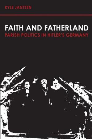 Faith and Fatherland: Parish Politics in Hitler's Germany