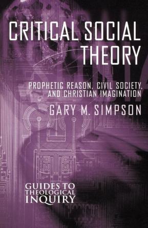 Critical Social Theory: Prophetic Reason Civil Society and Christian Imagination (Guides to Theological Inquiry)