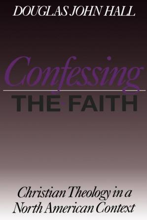 Confessing the Faith: Christian Theology in a North American Context (Christian Theology in an American Context)