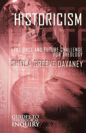 Historicism: The Once and Future Challenge for Theology (Guides to Theological Inquiry)