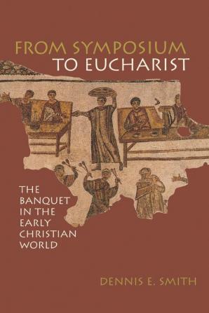 From Symposium to Eucharist: The Banquet in the Early Christian World